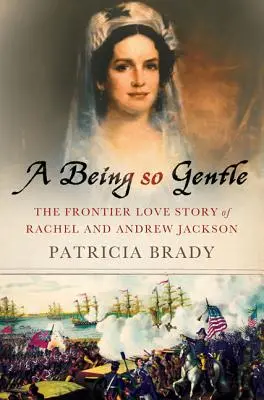 Ein Wesen so sanft: Die Liebesgeschichte von Rachel und Andrew Jackson an der Grenze - A Being So Gentle: The Frontier Love Story of Rachel and Andrew Jackson