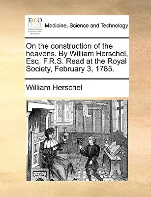 Über den Aufbau des Himmels. von William Herschel, Esq. F.R.S. Vorgelesen in der Royal Society am 3. Februar 1785. - On the Construction of the Heavens. by William Herschel, Esq. F.R.S. Read at the Royal Society, February 3, 1785.