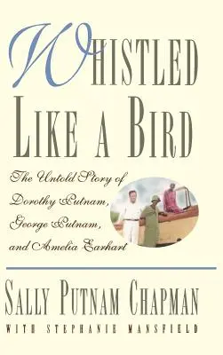 Gepfeift wie ein Vogel: Die unerzählte Geschichte von Dorothy Putnam, George Putnam und Amelia Earhart - Whistled Like a Bird: The Untold Story of Dorothy Putnam, George Putnam, and Amelia Earhart