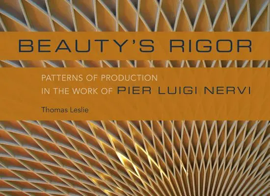 Die Strenge der Schönheit: Produktionsmuster im Werk von Pier Luigi Nervi - Beauty's Rigor: Patterns of Production in the Work of Pier Luigi Nervi