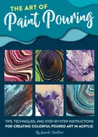 Die Kunst des Gießens von Farbe: Tipps, Techniken und Schritt-für-Schritt-Anleitungen für farbenfrohe gegossene Kunst in Acryl - The Art of Paint Pouring: Tips, Techniques, and Step-By-Step Instructions for Creating Colorful Poured Art in Acrylic