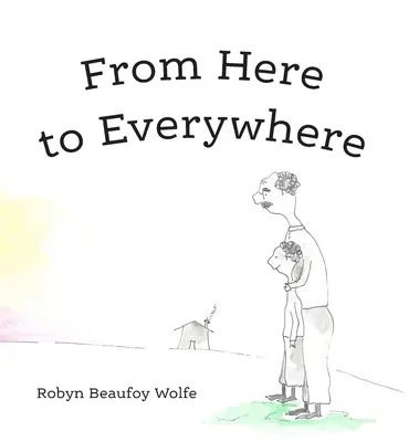 Von hier bis überall: Eine Geschichte für Kinder und ihre Erwachsenen. - From Here to Everywhere: A story for children, and their grown-ups.