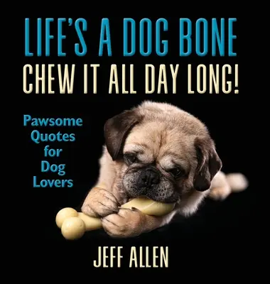 Das Leben ist ein Hundeknochen, an dem man den ganzen Tag kauen kann: Tolle Zitate für Hundeliebhaber - Life's a Dog Bone Chew it All Day Long!: Pawsome Quotes for Dog Lovers