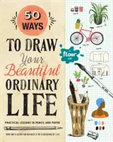 50 Wege, Ihr schönes, gewöhnliches Leben zu zeichnen: Praktische Lektionen mit Bleistift und Papier - 50 Ways to Draw Your Beautiful, Ordinary Life: Practical Lessons in Pencil and Paper