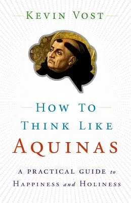 Wie man wie Aquinas denkt: Der sichere Weg zur Vervollkommnung Ihrer geistigen Fähigkeiten - How to Think Like Aquinas: The Sure Way to Perfect Your Mental Powers