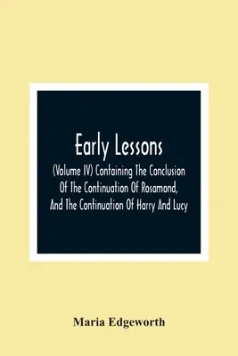 Early Lessons; (Band Iv) Enthält den Schluss der Fortsetzung von Rosamond und die Fortsetzung von Harry und Lucy - Early Lessons; (Volume Iv) Containing The Conclusion Of The Continuation Of Rosamond, And The Continuation Of Harry And Lucy