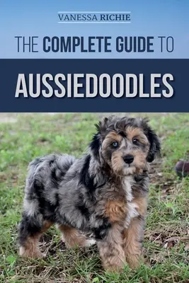 Der komplette Leitfaden für Aussiedoodles: Finden, Pflegen, Trainieren, Füttern, Sozialisieren und Liebhaben Ihres neuen Aussiedoodles - The Complete Guide to Aussiedoodles: Finding, Caring For, Training, Feeding, Socializing, and Loving Your New Aussidoodle