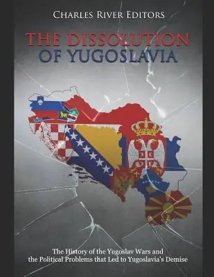 Der Zerfall Jugoslawiens: Die Geschichte der Jugoslawienkriege und die politischen Probleme, die zum Untergang Jugoslawiens führten - The Dissolution of Yugoslavia: The History of the Yugoslav Wars and the Political Problems That Led to Yugoslavia's Demise