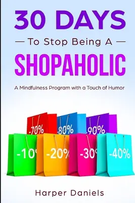 30 Tage, in denen Sie aufhören, ein Shopaholic zu sein: Ein Achtsamkeitsprogramm mit einem Hauch von Humor - 30 Days to Stop Being a Shopaholic: A Mindfulness Program with a Touch of Humor