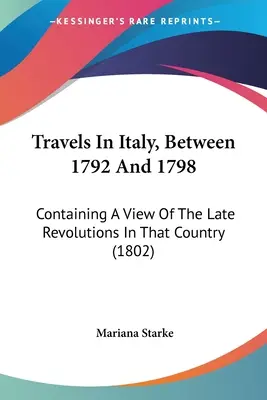 Reisen in Italien, zwischen 1792 und 1798: Mit einem Blick auf die letzten Revolutionen in diesem Land (1802) - Travels In Italy, Between 1792 And 1798: Containing A View Of The Late Revolutions In That Country (1802)