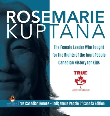 Rosemarie Kuptana - Die Anführerin, die für die Rechte der Inuit kämpfte - Kanadische Geschichte für Kinder - Wahre kanadische Helden - Indigene Völker - Rosemarie Kuptana - The Female Leader Who Fought for the Rights of the Inuit People - Canadian History for Kids - True Canadian Heroes - Indigenous Pe
