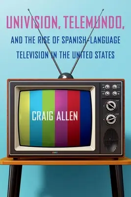 Univision, Telemundo und der Aufschwung des spanischsprachigen Fernsehens in den Vereinigten Staaten - Univision, Telemundo, and the Rise of Spanish-Language Television in the United States