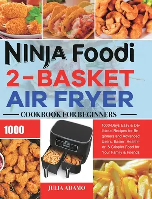Ninja Foodi 2-Basket Air Fryer Kochbuch für Einsteiger: 1000 Tage einfache & leckere Rezepte für Einsteiger und Fortgeschrittene. Einfacher, gesünder & knuspriger - Ninja Foodi 2-Basket Air Fryer Cookbook for Beginners: 1000-Days Easy & Delicious Recipes for Beginners and Advanced Users. Easier, Healthier, & Crisp