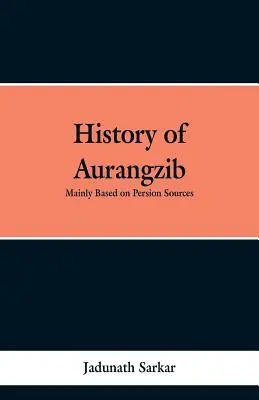 Die Geschichte von Aurangzib: Hauptsächlich auf persischen Quellen basierend - History of Aurangzib: Mainly based on Persian Sources