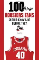 100 Dinge, die Hoosiers-Fans wissen und tun sollten, bevor sie sterben - 100 Things Hoosiers Fans Should Know & Do Before They Die
