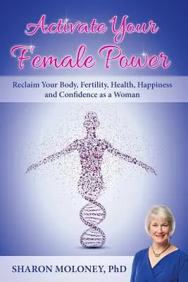 Aktivieren Sie Ihre weibliche Kraft: Fordern Sie Ihren Körper, Ihre Fruchtbarkeit, Ihre Gesundheit, Ihr Glück und Ihr Selbstvertrauen als Frau zurück - Activate Your Female Power: Reclaim Your Body, Fertility, Health, Happiness and Confidence as a Woman