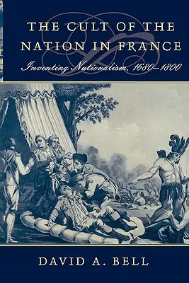 Kult der Nation in Frankreich: Die Erfindung des Nationalismus, 1680-1800 - Cult of the Nation in France: Inventing Nationalism, 1680-1800