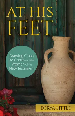 Zu seinen Füßen: Mit den Frauen des Neuen Testaments Christus näher kommen - At His Feet: Drawing Closer to Christ with the Women of the New Testament