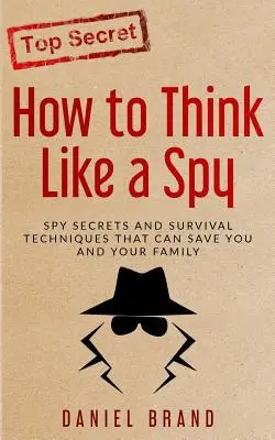 How To Think Like A Spy: Spionagegeheimnisse und Überlebenstechniken, die Sie und Ihre Familie retten können - How To Think Like A Spy: Spy Secrets and Survival Techniques That Can Save You and Your Family