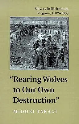 Die Aufzucht von Wölfen zu unserer eigenen Zerstörung: Sklaverei in Richmond, Virginia, 1782-1865 - Rearing Wolves to Our Own Destruction: Slavery in Richmond, Virginia, 1782-1865