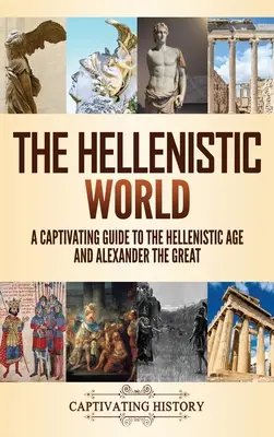 Die hellenistische Welt: Ein fesselnder Leitfaden über das hellenistische Zeitalter und Alexander den Großen - The Hellenistic World: A Captivating Guide to the Hellenistic Age and Alexander the Great