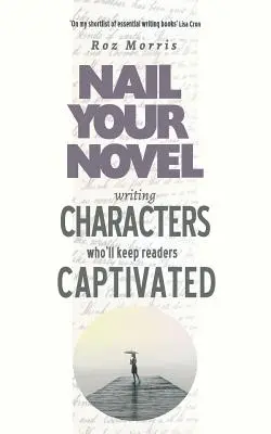 Charaktere schreiben, die den Leser fesseln: Nageln Sie Ihren Roman - Writing Characters Who'll Keep Readers Captivated: Nail Your Novel