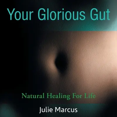 Ihr glorreicher Darm: Natürliche Heilung für das Leben - Your Glorious Gut: Natural Healing for Life