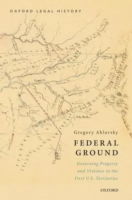 Federal Ground: Die Regelung von Eigentum und Gewalt in den ersten U.S.-Territorien - Federal Ground: Governing Property and Violence in the First U.S. Territories
