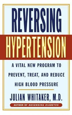 Umkehrung der Hypertonie: Ein wichtiges neues Programm zur Vorbeugung, Behandlung und Senkung von Bluthochdruck - Reversing Hypertension: A Vital New Program to Prevent, Treat and Reduce High Blood Pressure