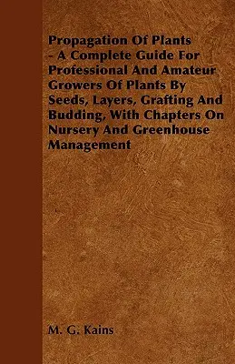 Vermehrung von Pflanzen - Ein vollständiger Leitfaden für Berufs- und Hobbyzüchter von Pflanzen durch Samen, Lagen, Pfropfen und Knospung, mit Kapiteln über Krankenschwestern - Propagation Of Plants - A Complete Guide For Professional And Amateur Growers Of Plants By Seeds, Layers, Grafting And Budding, With Chapters On Nurse