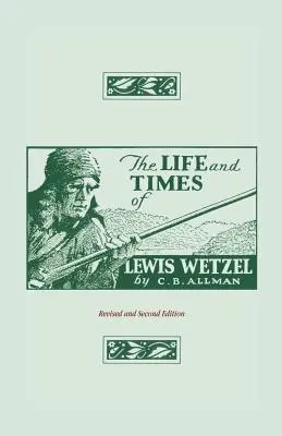 Das Leben und die Zeiten von Lewis Wetzel: Überarbeitete und zweite Auflage - The Life and Times of Lewis Wetzel: Revised and Second Edition