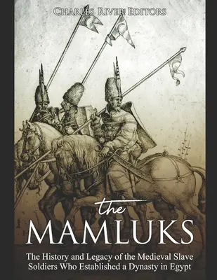 Die Mamelucken: Die Geschichte und das Vermächtnis der mittelalterlichen Sklavensoldaten, die in Ägypten eine Dynastie begründeten - The Mamluks: The History and Legacy of the Medieval Slave Soldiers Who Established a Dynasty in Egypt