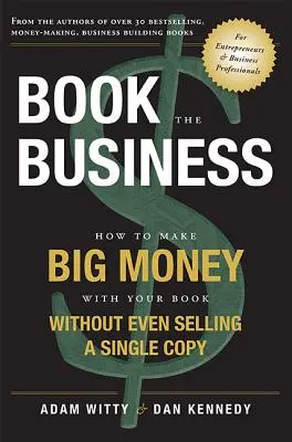 Buchen Sie das Geschäft: Wie Sie mit Ihrem Buch das große Geld machen, ohne auch nur ein einziges Exemplar zu verkaufen - Book the Business: How to Make Big Money with Your Book Without Even Selling a Single Copy