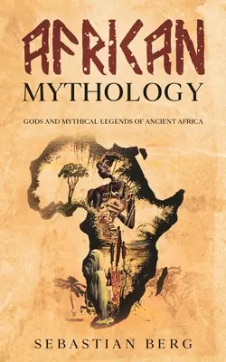 Afrikanische Mythologie: Götter und mythische Legenden des alten Afrika - African Mythology: Gods and Mythical Legends of Ancient Africa