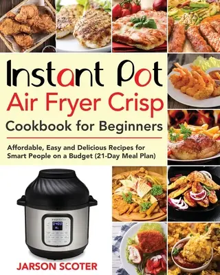 Instant Pot Air Fryer Crisp Cookbook für Einsteiger: Erschwingliche, einfache und leckere Rezepte für clevere Leute mit kleinem Budget - Instant Pot Air Fryer Crisp Cookbook for Beginners: Affordable, Easy and Delicious Recipes for Smart People on a Budget