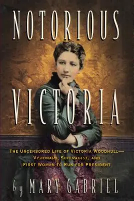 Notorische Victoria: Das unzensierte Leben der Victoria Woodhull - Visionärin, Frauenrechtlerin und erste Frau, die für das Präsidentenamt kandidierte - Notorious Victoria: The Uncensored Life of Victoria Woodhull - Visionary, Suffragist, and First Woman to Run for President
