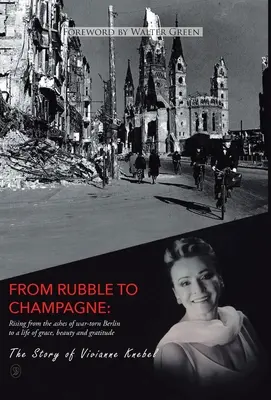 Aus Trümmern wird Champagner: Der Aufstieg aus der Asche des kriegszerstörten Berlins zu einem Leben voller Anmut, Schönheit und Dankbarkeit - From Rubble To Champagne: Rising from the ashes of war-torn Berlin to a life of grace, beauty and gratitude