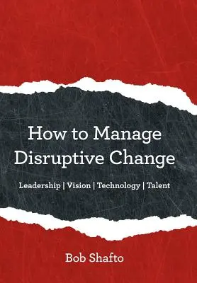 Wie man disruptive Veränderungen bewältigt: Anpassungsfähigkeit Führung Vision Technologie Talent - How to Manage Disruptive Change: Adaptability Leadership Vision Technology Talent