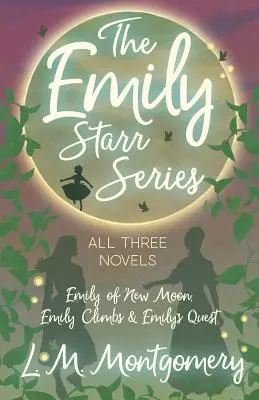 Die Emily-Starr-Reihe; alle drei Romane - Emily of New Moon, Emily Climbs und Emily's Quest - The Emily Starr Series; All Three Novels - Emily of New Moon, Emily Climbs and Emily's Quest