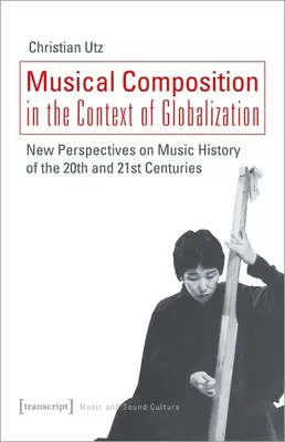 Musikalische Komposition im Kontext der Globalisierung: Neue Perspektiven auf die Musikgeschichte des zwanzigsten und einundzwanzigsten Jahrhunderts - Musical Composition in the Context of Globalization: New Perspectives on Music History of the Twentieth and Twenty-First Century