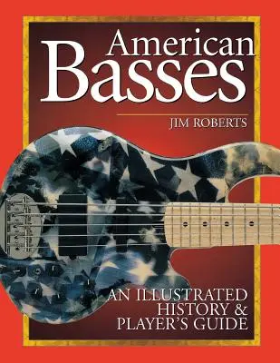 Amerikanische Bässe: Eine illustrierte Geschichte & Anleitung für Spieler - American Basses: An Illustrated History & Player's Guide