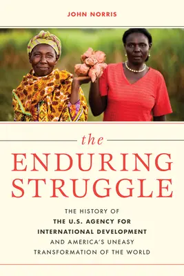 Der andauernde Kampf: Die Geschichte der US-Behörde für internationale Entwicklung und Amerikas unruhige Umgestaltung der Welt - The Enduring Struggle: The History of the U.S. Agency for International Development and America's Uneasy Transformation of the World