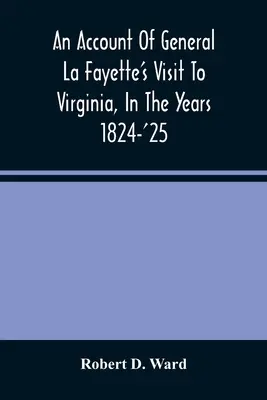 Ein Bericht über General La Fayettes Besuch in Virginia in den Jahren 1824-25, mit ausführlichen Berichten über seine Empfänge in Washington, A - An Account Of General La Fayette'S Visit To Virginia, In The Years 1824-'25, Containing Full Circumstantial Reports Of His Receptions In Washington, A