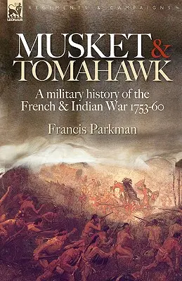 Muskete und Tomahawk: Eine Militärgeschichte des Franzosen- und Indianerkrieges, 1753-1760 - Musket & Tomahawk: A Military History of the French & Indian War, 1753-1760