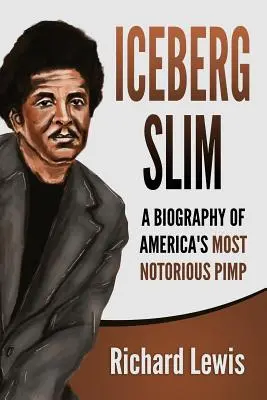 Iceberg Slim: Eine Biographie von Amerikas berüchtigstem Zuhälter - Iceberg Slim: A Biography of America's Most Notorious Pimp