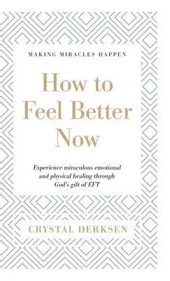 Wie Sie sich jetzt besser fühlen: Erleben Sie wundersame emotionale und körperliche Heilung durch das Geschenk Gottes, EFT - How to Feel Better Now: Experience miraculous emotional and physical healing through God's gift of EFT