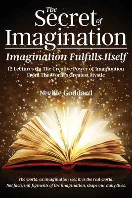 Das Geheimnis der Vorstellungskraft, Die Vorstellungskraft erfüllt sich selbst: 12 Vorträge über die schöpferische Kraft der Vorstellungskraft - The Secret of Imagination, Imagination Fulfills itself: 12 Lectures On The Creative Power of Imagination