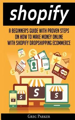 Shopify: Eine Anleitung für Anfänger mit bewährten Schritten, wie man mit Shopify Dropshipping Ecommerce Geld verdienen kann - Shopify: A Beginner's Guide With Proven Steps On How To Make Money Online With Shopify Dropshipping Ecommerce