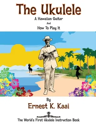 Die Ukulele: Eine hawaiianische Gitarre und wie man sie spielt: Das erste Ukulele-Lehrbuch der Welt - The Ukulele: A Hawaiian Guitar, And How To Play It: The World's First Ukulele Instruction Book