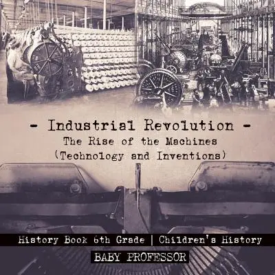 Industrielle Revolution: Der Aufstieg der Maschinen (Technik und Erfindungen) - Geschichtsbuch 6. Klasse - Geschichte für Kinder - Industrial Revolution: The Rise of the Machines (Technology and Inventions) - History Book 6th Grade - Children's History